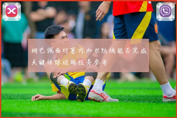 姆巴佩面对塞内加尔防线能否完成关键传球边路任务参考