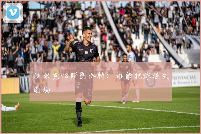 沙尔克vs斯图加特：谁能把球送到前场