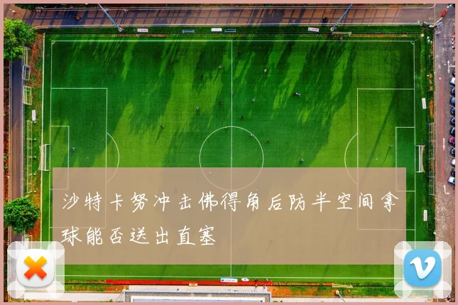 沙特卡努冲击佛得角后防半空间拿球能否送出直塞
