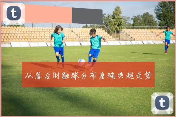 从落后时触球分布看瑞典超走势