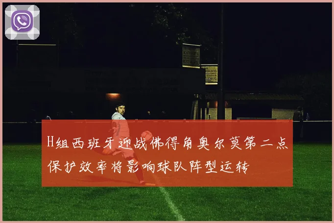 H组西班牙迎战佛得角奥尔莫第二点保护效率将影响球队阵型运转