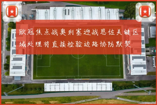 欧冠焦点战奥利塞迎战恩佐关键区域处理将直接检验边路协防默契
